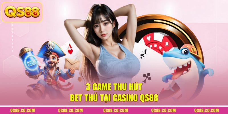 3 game thu hút bet thủ tại casino QS88 3 game thu hút bet thủ tại casino QS88